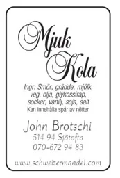 Mjuk Kola John Brotschi 514 94 Sjötofta 070-672 94 83 www.schweizermandel.com Ingr: Smör, grädde, mjölk, veg. olja, glykossirap, socker, vanilj, soja, salt Kan innehålla spår av nötter – varumärkesbild för Schweizermandel AB